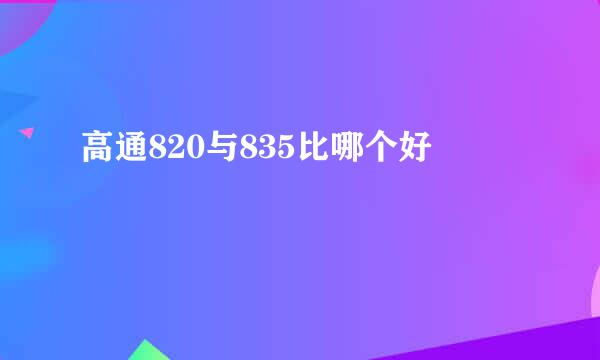 高通820与835比哪个好