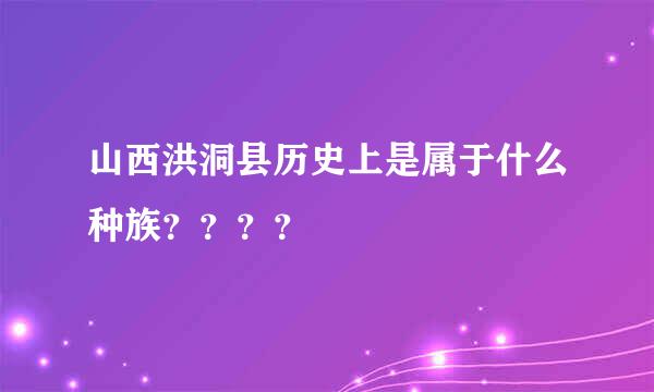 山西洪洞县历史上是属于什么种族？？？？