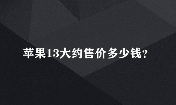 苹果13大约售价多少钱？