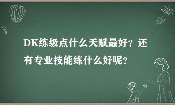 DK练级点什么天赋最好？还有专业技能练什么好呢？