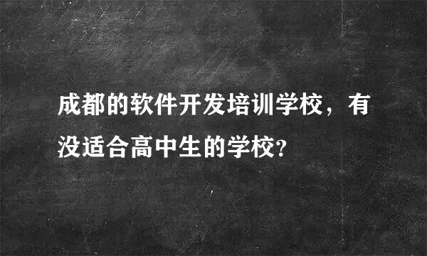 成都的软件开发培训学校，有没适合高中生的学校？