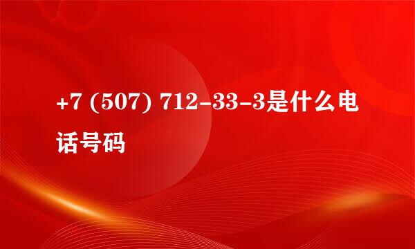 +7 (507) 712-33-3是什么电话号码