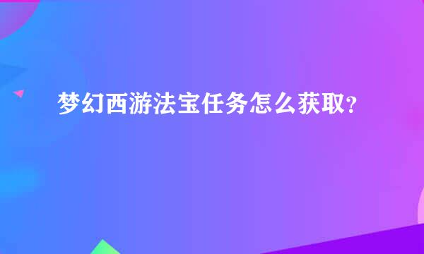 梦幻西游法宝任务怎么获取？