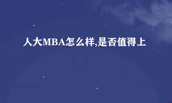 人大MBA怎么样,是否值得上