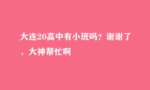 大连20高中有小班吗？谢谢了，大神帮忙啊