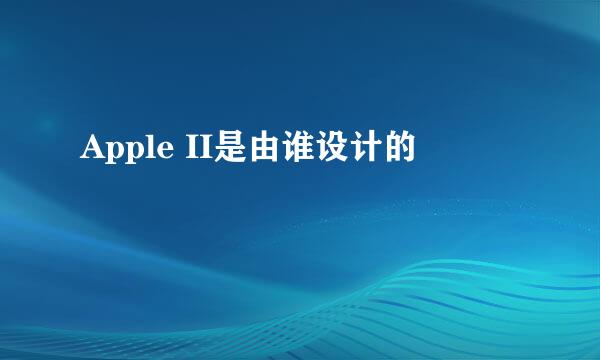 Apple II是由谁设计的