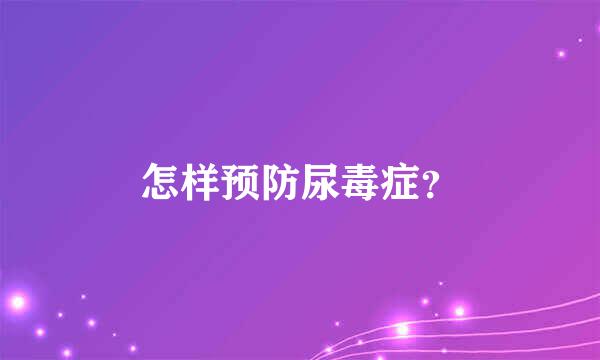 怎样预防尿毒症？