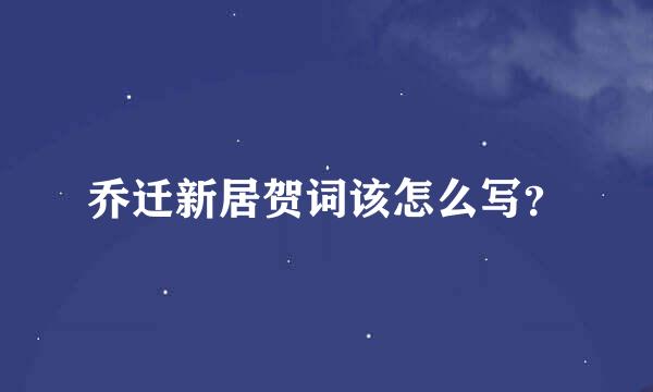 乔迁新居贺词该怎么写？