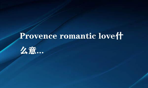 Provence romantic love什么意思？如题 谢谢了