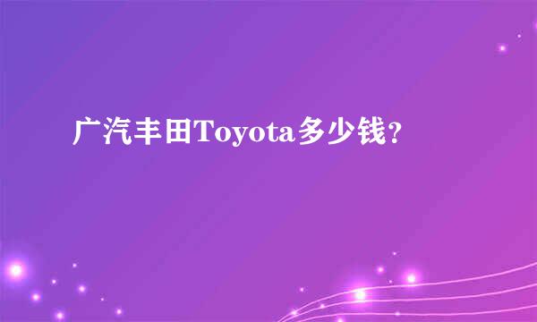 广汽丰田Toyota多少钱？