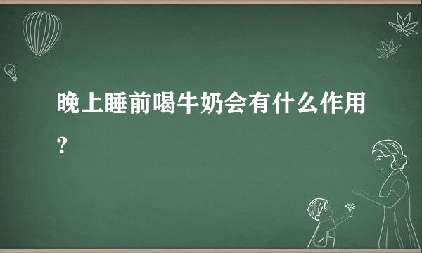 晚上睡前喝牛奶会有什么作用?