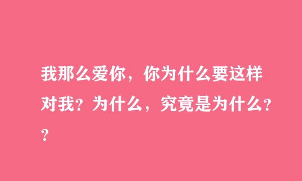 我那么爱你，你为什么要这样对我？为什么，究竟是为什么？？