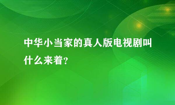 中华小当家的真人版电视剧叫什么来着？