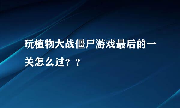 玩植物大战僵尸游戏最后的一关怎么过？？