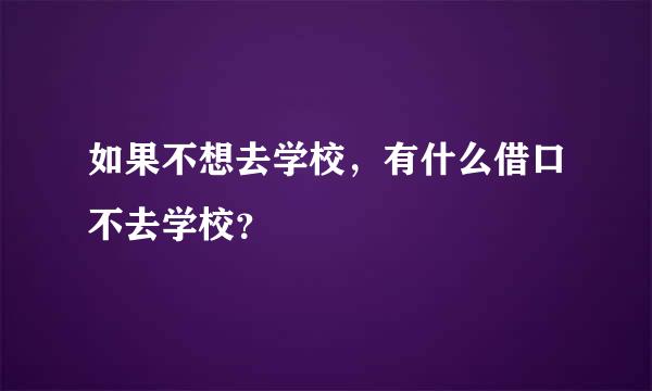 如果不想去学校，有什么借口不去学校？