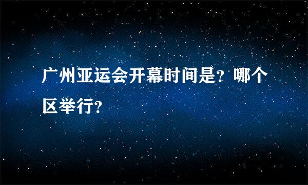 广州亚运会开幕时间是？哪个区举行？