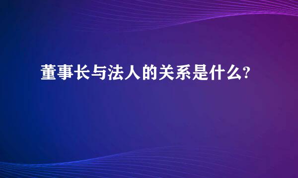 董事长与法人的关系是什么?