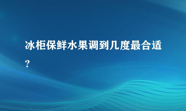 冰柜保鲜水果调到几度最合适?