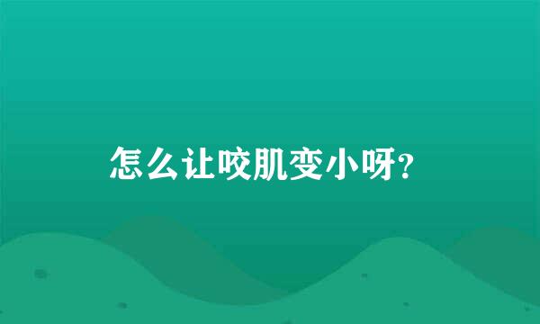 怎么让咬肌变小呀？