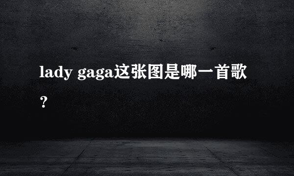 lady gaga这张图是哪一首歌？