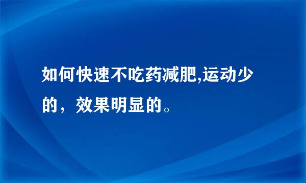 如何快速不吃药减肥,运动少的，效果明显的。