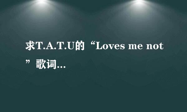 求T.A.T.U的“Loves me not”歌词及翻译。