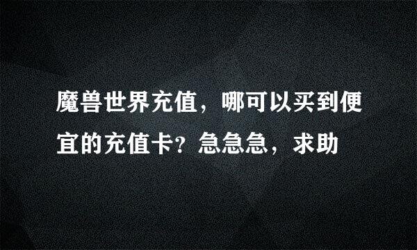 魔兽世界充值，哪可以买到便宜的充值卡？急急急，求助