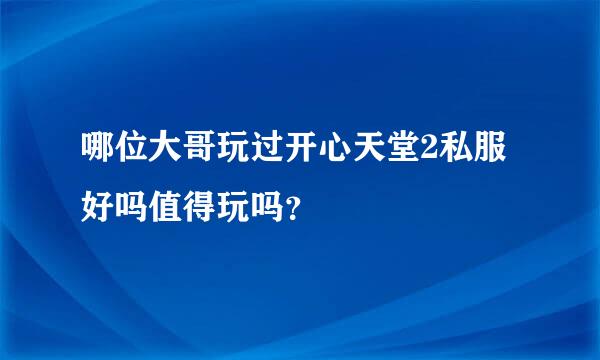 哪位大哥玩过开心天堂2私服 好吗值得玩吗？