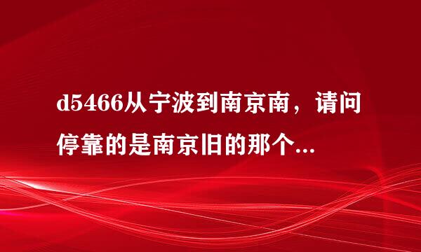 d5466从宁波到南京南，请问停靠的是南京旧的那个火车南站还是新的那个南京南站