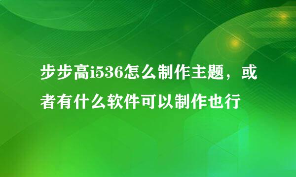 步步高i536怎么制作主题，或者有什么软件可以制作也行