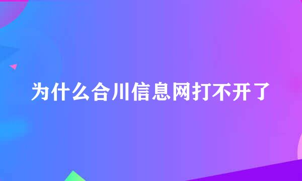 为什么合川信息网打不开了