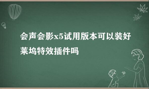 会声会影x5试用版本可以装好莱坞特效插件吗