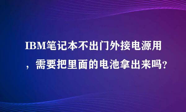 IBM笔记本不出门外接电源用，需要把里面的电池拿出来吗？