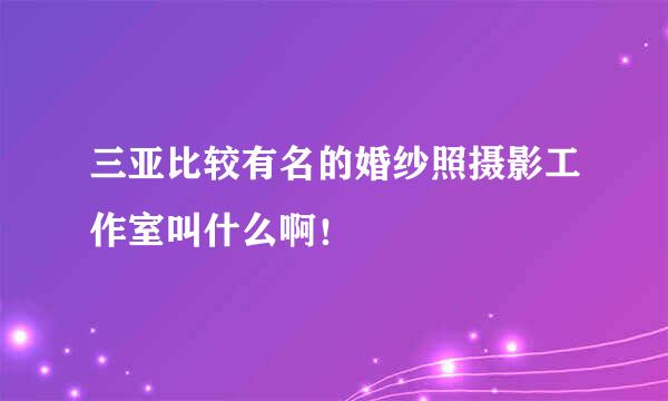 三亚比较有名的婚纱照摄影工作室叫什么啊！