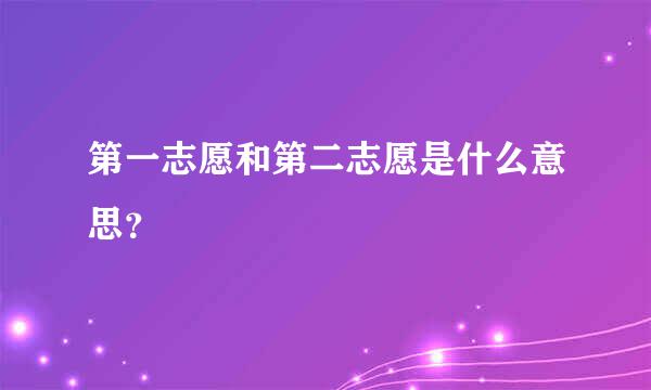 第一志愿和第二志愿是什么意思？