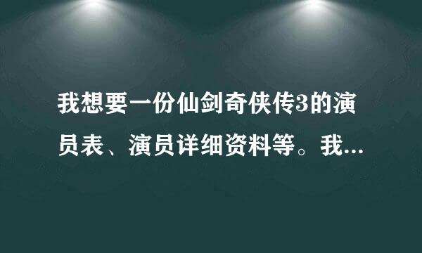 我想要一份仙剑奇侠传3的演员表、演员详细资料等。我要用到！