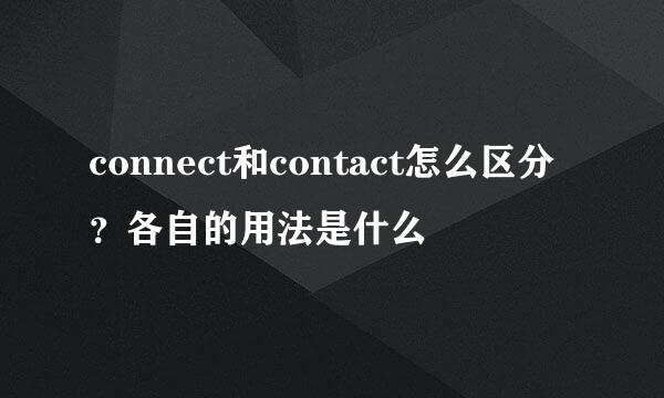 connect和contact怎么区分？各自的用法是什么