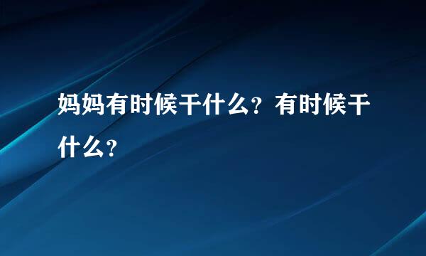 妈妈有时候干什么？有时候干什么？