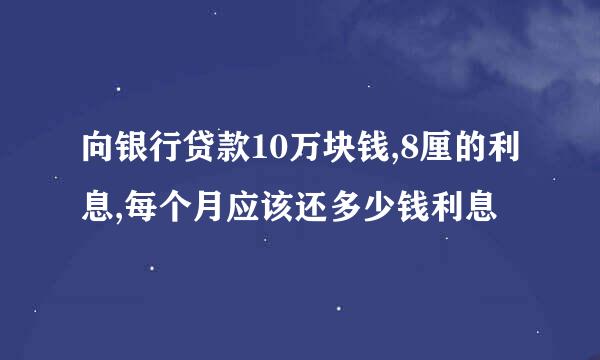 向银行贷款10万块钱,8厘的利息,每个月应该还多少钱利息