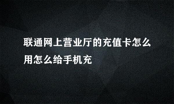 联通网上营业厅的充值卡怎么用怎么给手机充