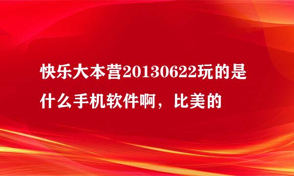 快乐大本营20130622玩的是什么手机软件啊，比美的