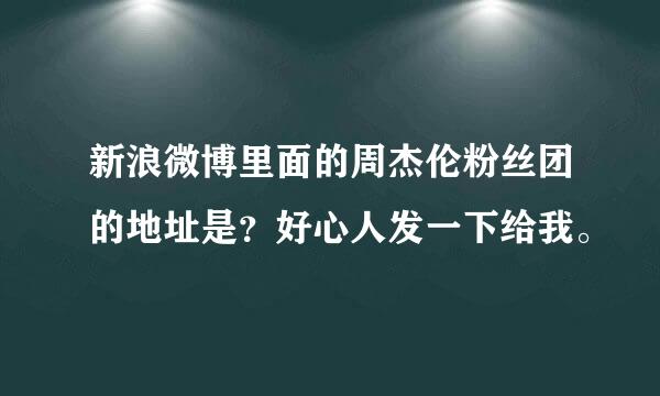 新浪微博里面的周杰伦粉丝团的地址是？好心人发一下给我。