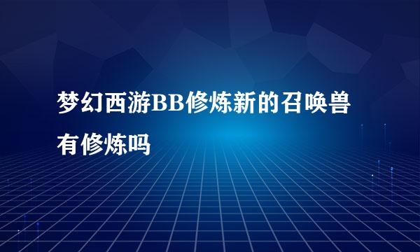 梦幻西游BB修炼新的召唤兽有修炼吗