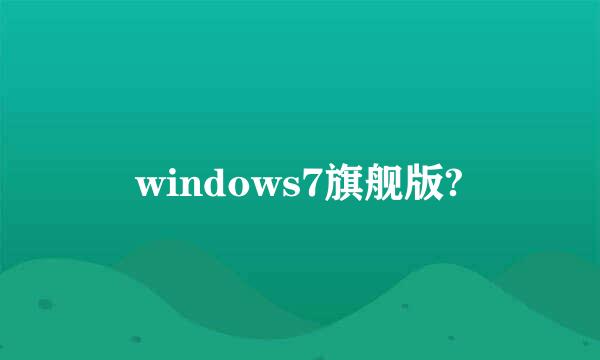 windows7旗舰版?