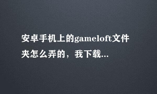 安卓手机上的gameloft文件夹怎么弄的，我下载了一个gameloft游戏孤侠魅影，可是数据包不