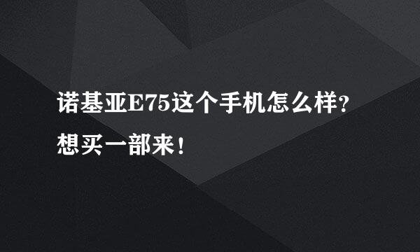 诺基亚E75这个手机怎么样？想买一部来！