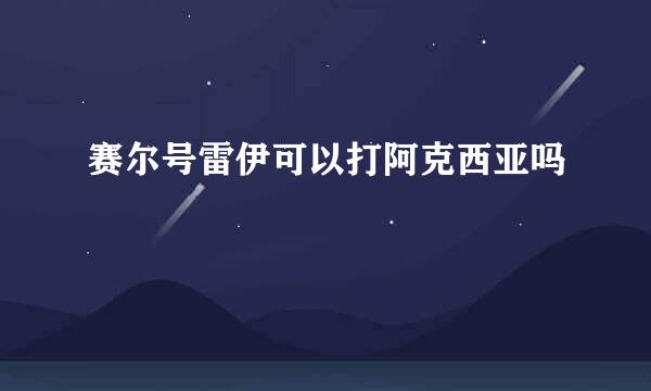 赛尔号雷伊可以打阿克西亚吗