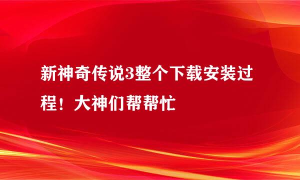 新神奇传说3整个下载安装过程！大神们帮帮忙