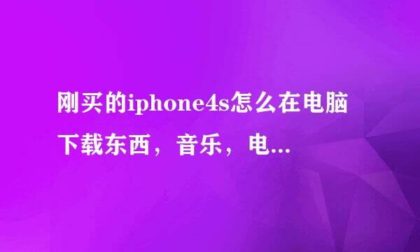 刚买的iphone4s怎么在电脑下载东西，音乐，电影，， 最好有图 没越狱 ，，，