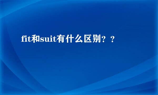 fit和suit有什么区别？？